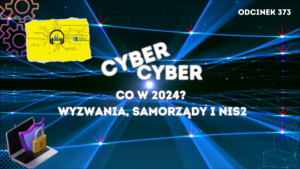 Cyber, Cyber… – 373 – Co w 2024? Wyzwania, samorządy i NIS2