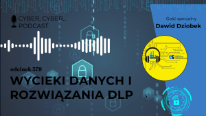 Cyber, Cyber… – 378 – Wycieki danych i rozwiązania DLP